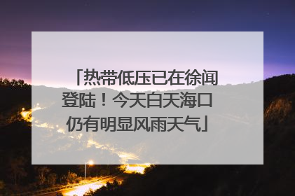 热带低压已在徐闻登陆！今天白天海口仍有明显风雨天气