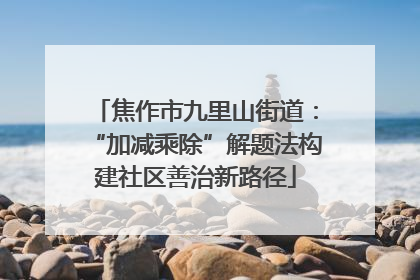 焦作市九里山街道：“加减乘除”解题法构建社区善治新路径