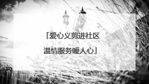 爱心义剪进社区 温情服务暖人心