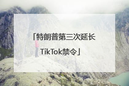 特朗普第三次延长TikTok禁令