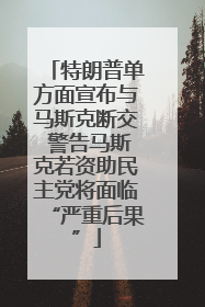 特朗普单方面宣布与马斯克断交 警告马斯克若资助民主党将面临“严重后果”