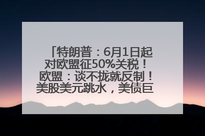 特朗普：6月1日起对欧盟征50%关税！欧盟：谈不拢就反制！美股美元跳水，美债巨震，黄金大涨！多名美高官、议员被指“精准”买卖股票