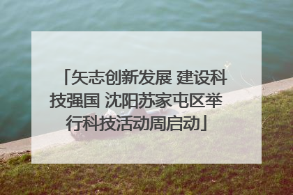 矢志创新发展 建设科技强国 沈阳苏家屯区举行科技活动周启动