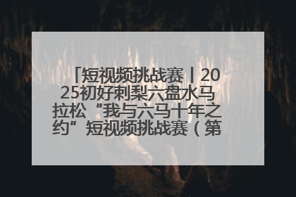 短视频挑战赛丨2025初好刺梨六盘水马拉松“我与六马十年之约”短视频挑战赛（第一阶段）即将开启