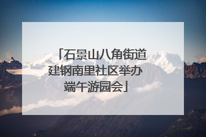 石景山八角街道建钢南里社区举办端午游园会