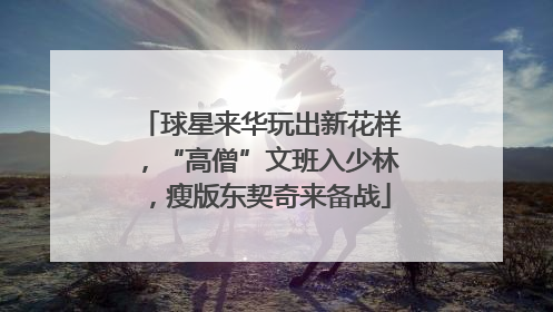 球星来华玩出新花样，“高僧”文班入少林，瘦版东契奇来备战