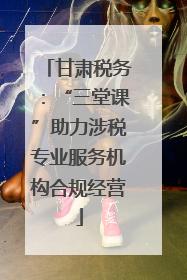 甘肃税务：“三堂课”助力涉税专业服务机构合规经营