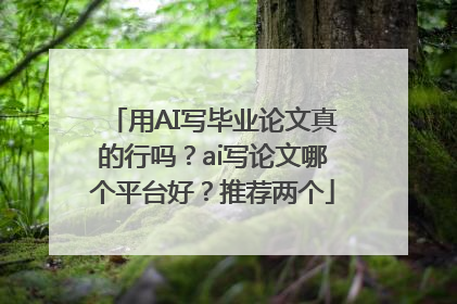 用AI写毕业论文真的行吗？ai写论文哪个平台好？推荐两个