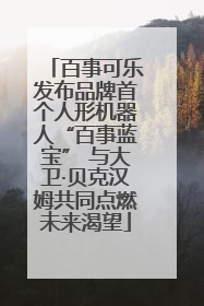 百事可乐发布品牌首个人形机器人“百事蓝宝” 与大卫·贝克汉姆共同点燃未来渴望