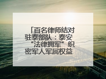 百名律师结对驻泰部队：泰安“法律拥军”织密军人军属权益“防护网”
