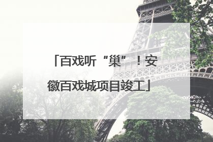 百戏听“巢”！安徽百戏城项目竣工
