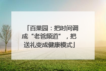 百果园：把时间调成“老爸频道”，把送礼变成健康模式