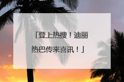 登上热搜！迪丽热巴传来喜讯！