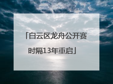 白云区龙舟公开赛时隔13年重启