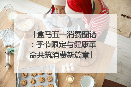 盒马五一消费图谱：季节限定与健康革命共筑消费新篇章