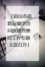 眉山市道路运输突出问题排查整治工作专题会议召开