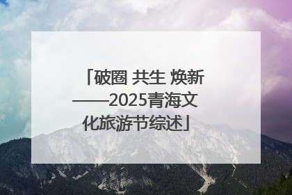 破圈 共生 焕新——2025青海文化旅游节综述