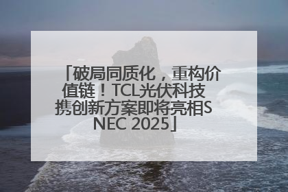 破局同质化，重构价值链！TCL光伏科技携创新方案即将亮相SNEC 2025