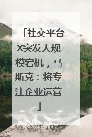 社交平台X突发大规模宕机，马斯克：将专注企业运营