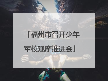 福州市召开少年军校观摩推进会