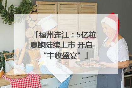 福州连江：5亿粒夏鲍陆续上市 开启“丰收盛宴”