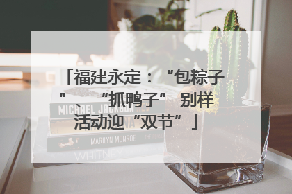 福建永定：“包粽子”、“抓鸭子” 别样活动迎“双节”