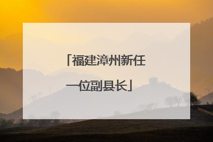 福建漳州新任一位副县长