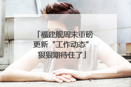 福建舰周末重磅更新“工作动态” 狠狠期待住了