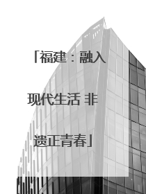 福建：融入现代生活 非遗正青春