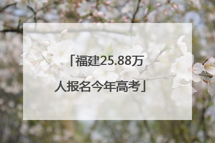 福建25.88万人报名今年高考