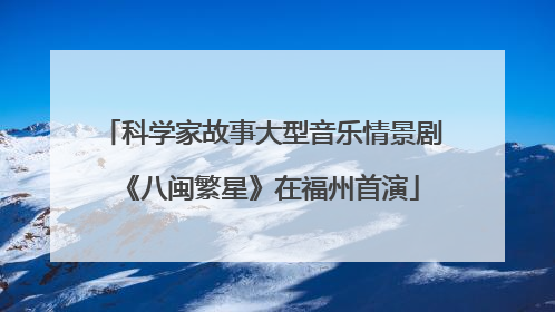 科学家故事大型音乐情景剧《八闽繁星》在福州首演