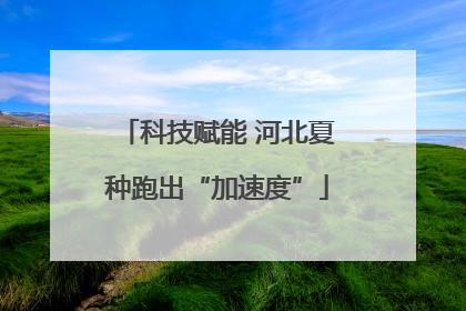 科技赋能 河北夏种跑出“加速度”