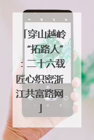穿山越岭“拓路人”：二十六载匠心织密浙江共富路网