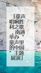 童声唱响胜利之歌，南通举办“童声里的中国”主题展演