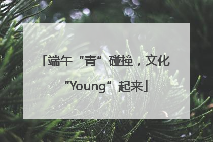 端午“青”碰撞，文化“Young”起来