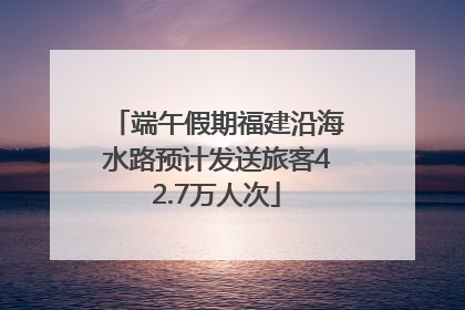 端午假期福建沿海水路预计发送旅客42.7万人次