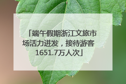 端午假期浙江文旅市场活力迸发，接待游客1651.7万人次