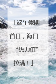 端午假期首日，海口“热力值”拉满！
