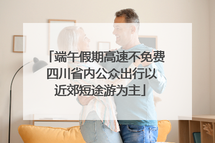 端午假期高速不免费 四川省内公众出行以近郊短途游为主