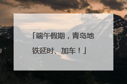 端午假期，青岛地铁延时、加车！