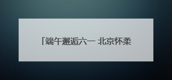 端午邂逅六一 北京怀柔儿童音乐嘉年华欢乐来啦