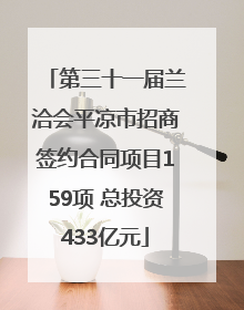 第三十一届兰洽会平凉市招商签约合同项目159项 总投资433亿元