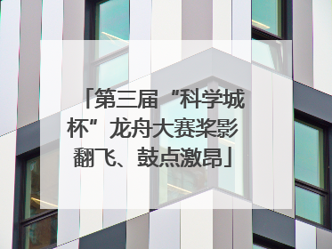 第三届“科学城杯”龙舟大赛桨影翻飞、鼓点激昂