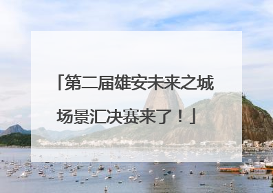第二届雄安未来之城场景汇决赛来了！