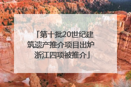 第十批20世纪建筑遗产推介项目出炉 浙江四项被推介