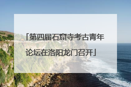 第四届石窟寺考古青年论坛在洛阳龙门召开