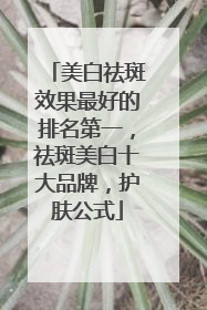 美白祛斑效果最好的排名第一，祛斑美白十大品牌，护肤公式