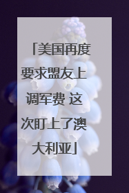 美国再度要求盟友上调军费 这次盯上了澳大利亚