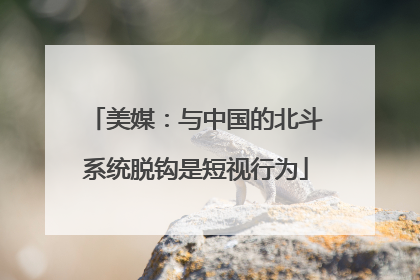 美媒：与中国的北斗系统脱钩是短视行为