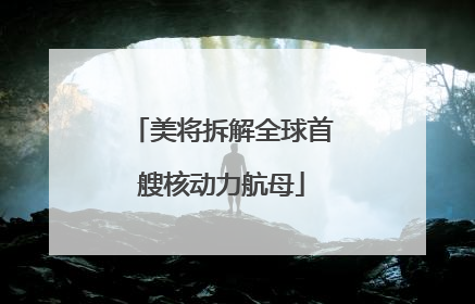美将拆解全球首艘核动力航母